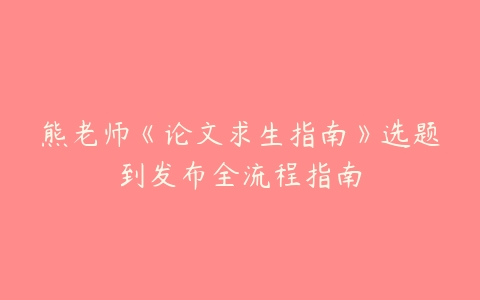 熊老师《论文求生指南》选题到发布全流程指南百度网盘下载