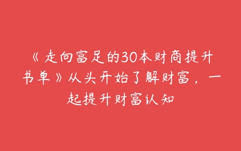 《走向富足的30本财商提升书单》从头开始了解财富，一起提升财富认知百度网盘下载