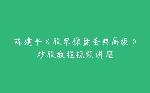 陈建平《股票操盘圣典高级》炒股教程视频讲座百度网盘下载