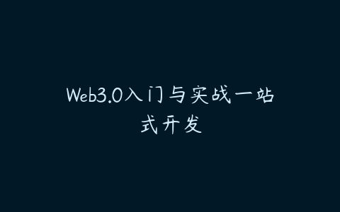 Web3.0入门与实战一站式开发课程资源下载