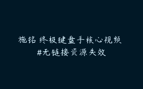 施铭 终极键盘手核心视频 #无链接资源失效-资源反馈圈子-站内运营-51自学联盟