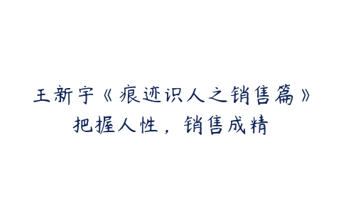 王新宇《痕迹识人之销售篇》把握人性，销售成精百度网盘下载