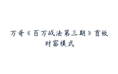 万哥《百万战法第三期》首板财富模式百度网盘下载