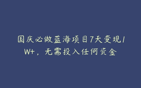 国庆必做蓝海项目7天变现1W+，无需投入任何资金百度网盘下载