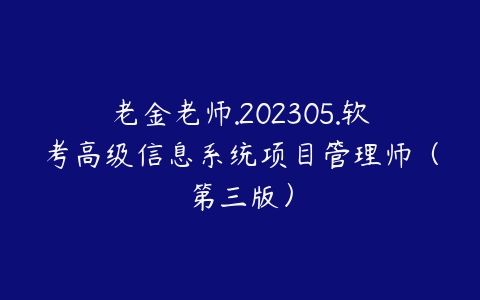 老金老师.202305.软考高级信息系统项目管理师（第三版）百度网盘下载