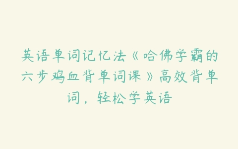 英语单词记忆法《哈佛学霸的六步鸡血背单词课》高效背单词，轻松学英语百度网盘下载