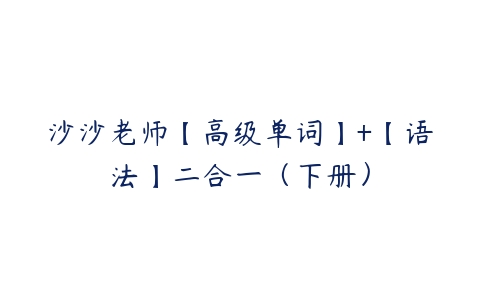 沙沙老师【高级单词】+【语法】二合一（下册）百度网盘下载