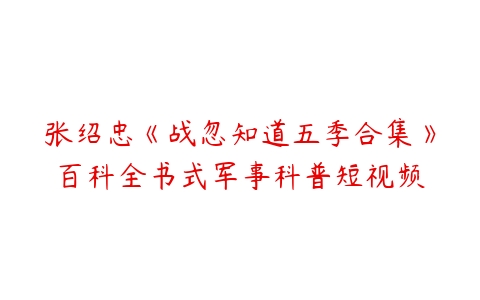 张绍忠《战忽知道五季合集》百科全书式军事科普短视频百度网盘下载