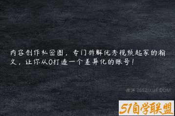 内容创作私密圈，专门拆解优秀视频起家的瀚文，让你从0打造一个差异化的账号！-51自学联盟