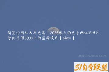 新签约网红太原老葛，2023爆火的快手网红IP切片，号称日佣5000＋的蓝海项目【揭秘】-51自学联盟