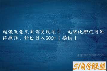 超强流量文案馆变现项目，无脑纯搬运可矩阵操作，轻松日入500+【揭秘】-51自学联盟