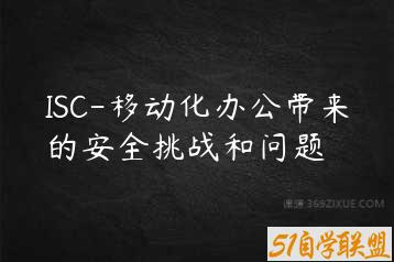 ISC-移动化办公带来的安全挑战和问题-51自学联盟