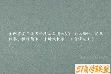 全网首发正规男粉玩法卖圆味3.0，月入5W+，简单粗暴，操作简单，保姆式教学，小白轻松上手-51自学联盟