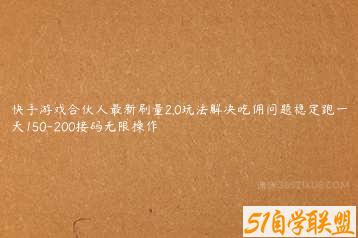 快手游戏合伙人最新刷量2.0玩法解决吃佣问题稳定跑一天150-200接码无限操作-51自学联盟