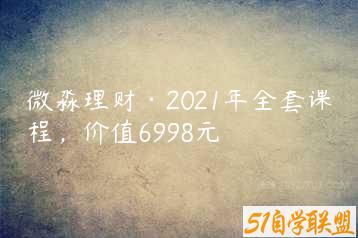 微淼理财·2021年全套课程，价值6998元-51自学联盟