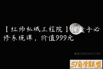 【红师私域工程院】操盘手必修系统课，价值999元-51自学联盟