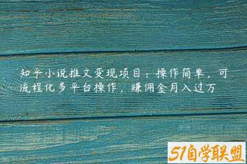 知乎小说推文变现项目：操作简单，可流程化多平台操作，赚佣金月入过万-51自学联盟