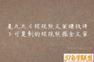 夏九九《短视频文案赚钱课》可复制的短视频掘金文案-51自学联盟