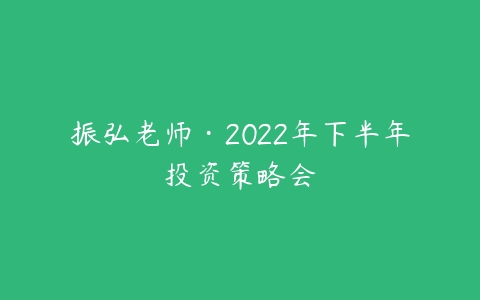 振弘老师·2022年下半年投资策略会百度网盘下载