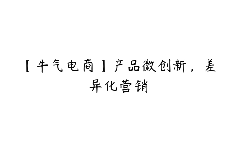 【牛气电商】产品微创新，差异化营销百度网盘下载