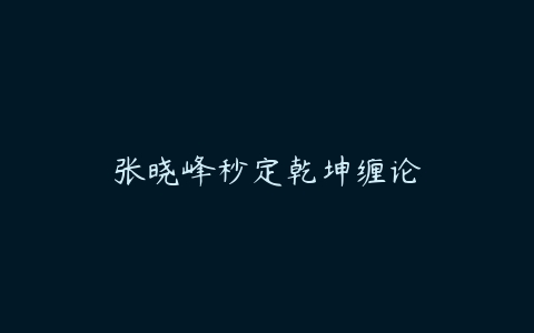 张晓峰秒定乾坤缠论百度网盘下载