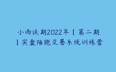 小雨谈期2022年【第二期】实盘陪跑交易系统训练营百度网盘下载