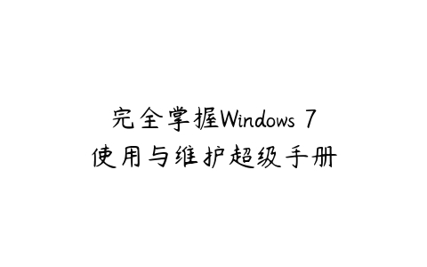 完全掌握Windows 7使用与维护超级手册课程资源下载