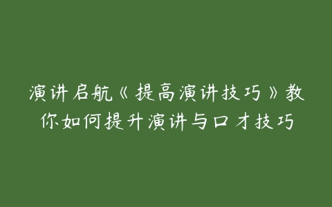 演讲启航《提高演讲技巧》教你如何提升演讲与口才技巧百度网盘下载