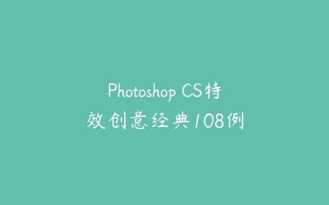 Photoshop CS特效创意经典108例课程资源下载
