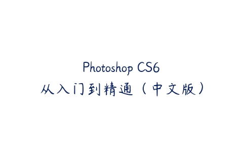 Photoshop CS6从入门到精通（中文版）课程资源下载