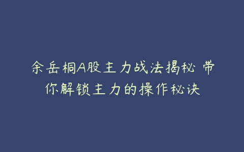 图片[1]-余岳桐A股主力战法揭秘 带你解锁主力的操作秘诀-本文