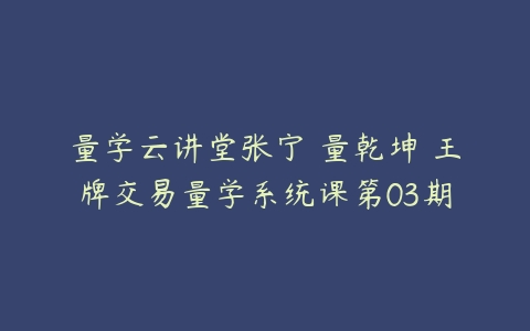 量学云讲堂张宁 量乾坤 王牌交易量学系统课第03期百度网盘下载