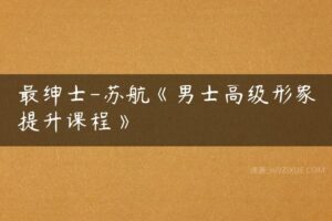 最绅士-苏航《男士高级形象提升课程》-51自学联盟