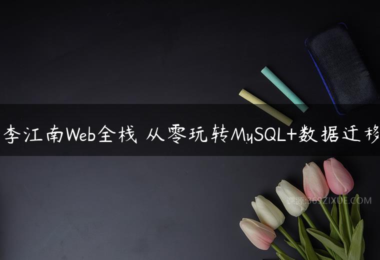 李江南Web全栈 从零玩转MySQL+数据迁移