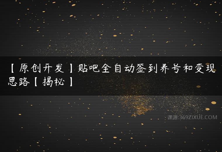 【原创开发】贴吧全自动签到养号和变现思路【揭秘】