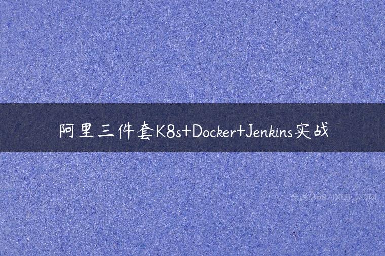 阿里三件套K8s+Docker+Jenkins实战-51自学联盟