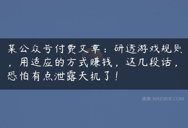 某公众号付费文章：研透游戏规则，用适应的方式赚钱，这几段话，恐怕有点泄露天机了！-51自学联盟