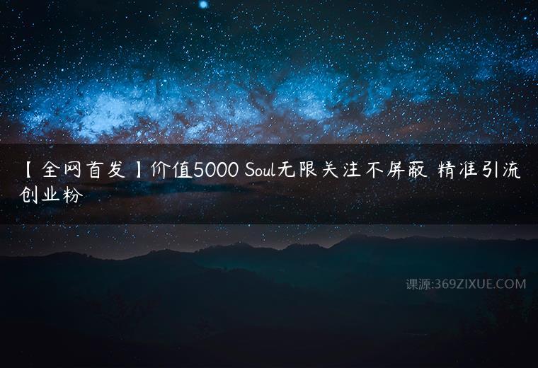 【全网首发】价值5000 Soul无限关注不屏蔽​精准引流创业粉-51自学联盟