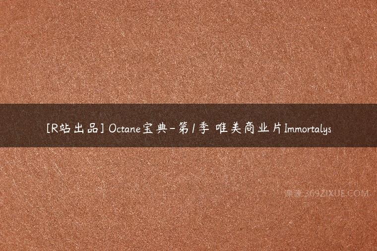 [R站出品] Octane宝典-第1季 唯美商业片Immortalys