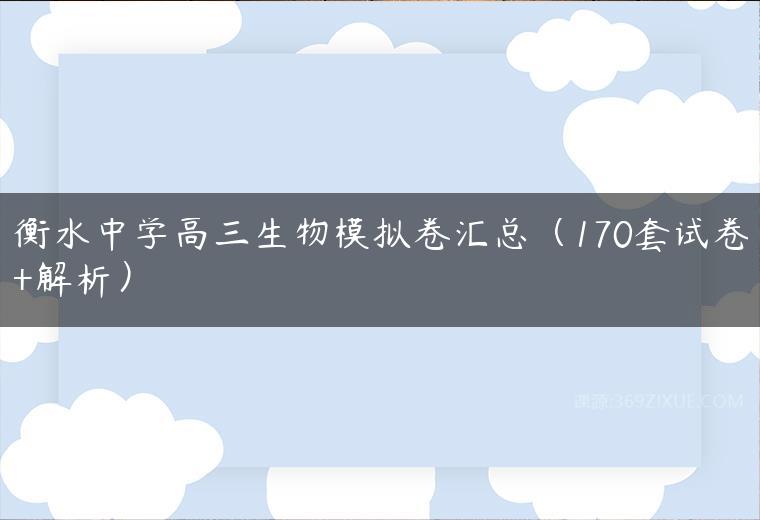 衡水中学高三生物模拟卷汇总（170套试卷+解析）-51自学联盟