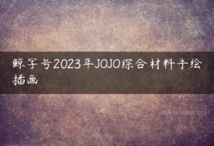 鲸字号2023年JOJO综合材料手绘插画-51自学联盟