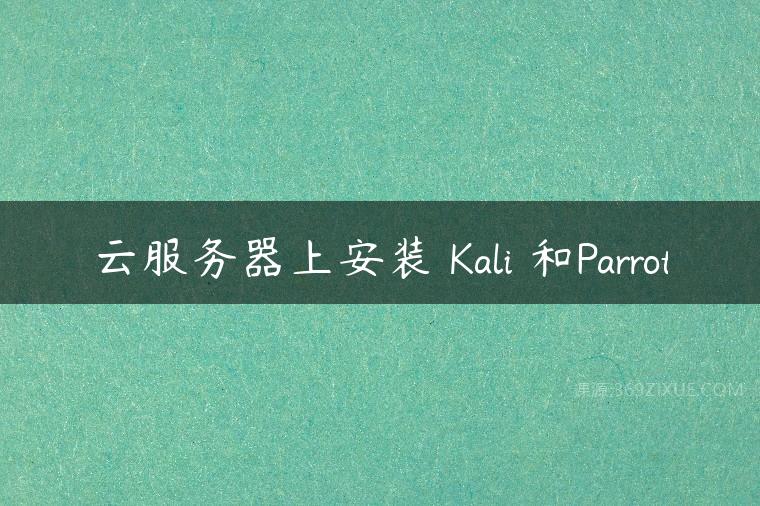 云服务器上安装 Kali 和Parrot课程资源下载