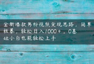 全新爆款男粉视频变现思路，简单粗暴，轻松日入1000＋，0基础小白也能轻松上手-51自学联盟