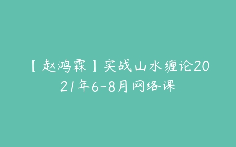 图片[1]-【赵鸿霖】实战山水缠论2021年6-8月网络课-本文