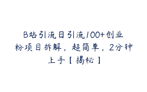 B站引流日引流100+创业粉项目拆解，超简单，2分钟上手【揭秘】百度网盘下载