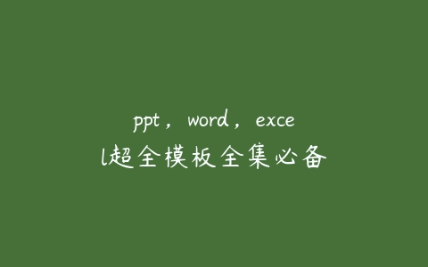 ppt，word，excel超全模板全集必备课程资源下载
