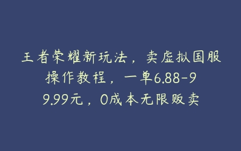 图片[1]-王者荣耀新玩法，卖虚拟国服操作教程，一单6.88-99.99元，0成本无限贩卖【揭秘】-本文