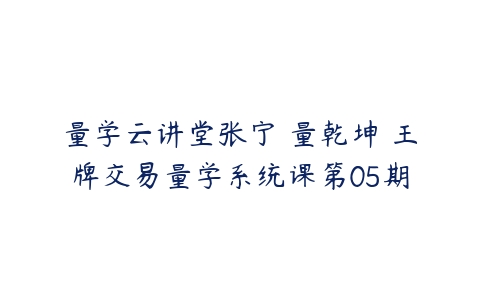 量学云讲堂张宁 量乾坤 王牌交易量学系统课第05期百度网盘下载