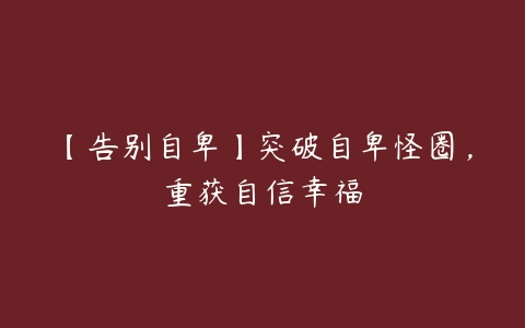 【告别自卑】突破自卑怪圈，重获自信幸福百度网盘下载