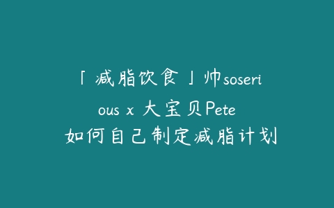 图片[1]-「减脂饮食」帅soserious x 大宝贝Pete 如何自己制定减脂计划-本文